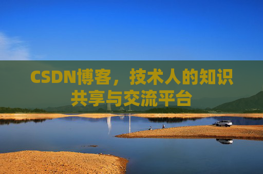 CSDN博客，技术人的知识共享与交流平台